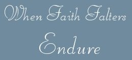 When faith falters, endure.